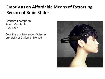 Emotiv as an Affordable Means of Extracting Recurrent Brain States Graham Thompson Bryan Kerster & Rick Dale Cognitive and Information Sciences University.