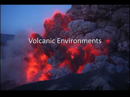 Volcanic Environments. Volcanic environments are one of the Earth’s most spectacular natural events. Hot molten material from inside the Earth explodes.