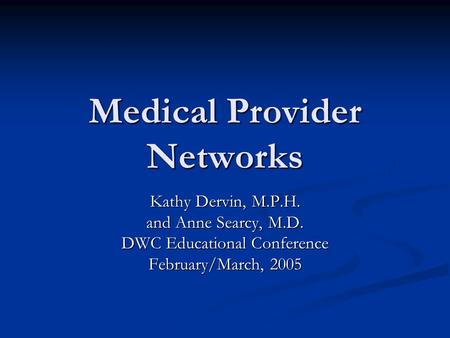 Medical Provider Networks Kathy Dervin, M.P.H. and Anne Searcy, M.D. DWC Educational Conference February/March, 2005.