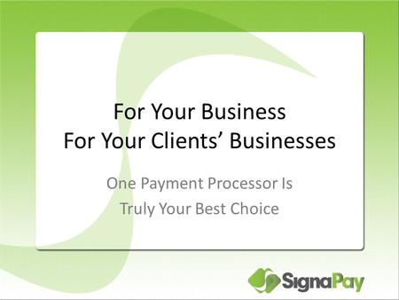 For Your Business For Your Clients’ Businesses One Payment Processor Is Truly Your Best Choice.