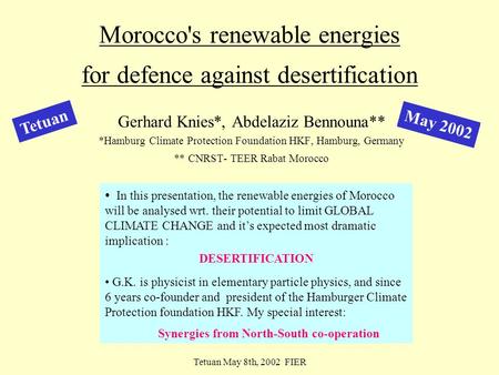 Tetuan May 8th, 2002 FIER M a y 2 0 1 2 Morocco's renewable energies for defence against desertification Gerhard Knies*, Abdelaziz Bennouna** *Hamburg.