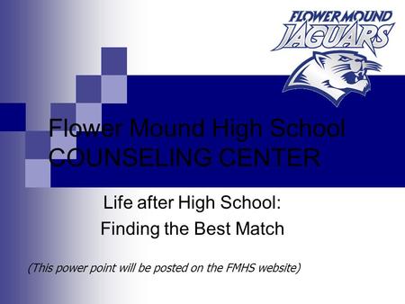 (This power point will be posted on the FMHS website) Flower Mound High School COUNSELING CENTER Life after High School: Finding the Best Match.