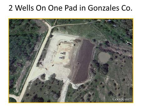 2 Wells On One Pad in Gonzales Co.. 3 Wells On One Pad in Gonzales Co.