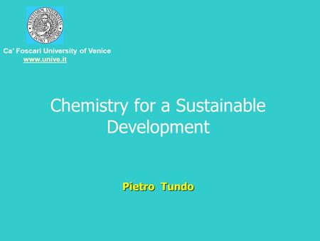 Pietro Tundo Chemistry for a Sustainable Development Pietro Tundo Ca’ Foscari University of Venice www.unive.it.