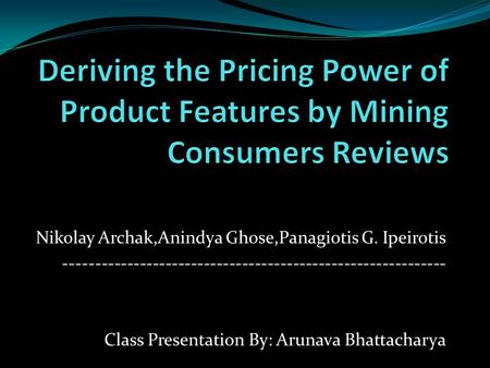 Nikolay Archak,Anindya Ghose,Panagiotis G. Ipeirotis ------------------------------------------------------------ Class Presentation By: Arunava Bhattacharya.