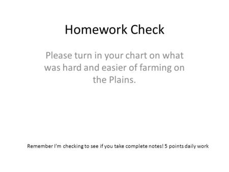 Homework Check Please turn in your chart on what was hard and easier of farming on the Plains. Remember I’m checking to see if you take complete notes!