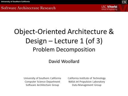 Object-Oriented Architecture & Design – Lecture 1 (of 3) Problem Decomposition David Woollard University of Southern California Computer Science Department.