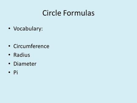 Circle Formulas Vocabulary: Circumference Radius Diameter Pi.