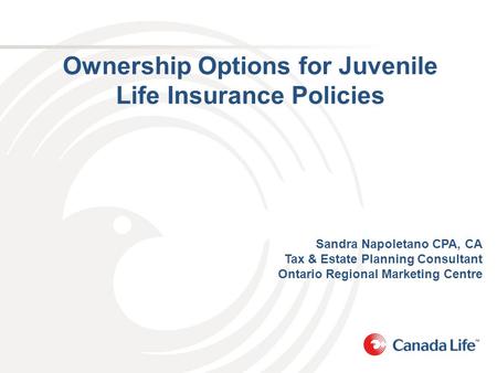 Ownership Options for Juvenile Life Insurance Policies Sandra Napoletano CPA, CA Tax & Estate Planning Consultant Ontario Regional Marketing Centre.