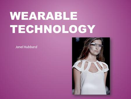 WEARABLE TECHNOLOGY Janel Hubbard. 1200s-Eyeglasses 1800s-pocket watch 1980s-calculator watch 1990s- experimentation leads to current wearable gadgets.