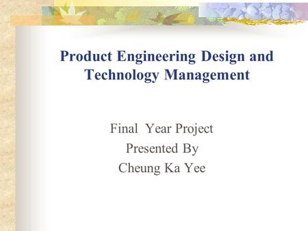 Product Engineering Design and Technology Management Final Year Project Presented By Cheung Ka Yee.