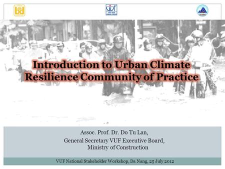 VUF National Stakeholder Workshop, Da Nang, 25 July 2012 Assoc. Prof. Dr. Do Tu Lan, General Secretary VUF Executive Board, Ministry of Construction.