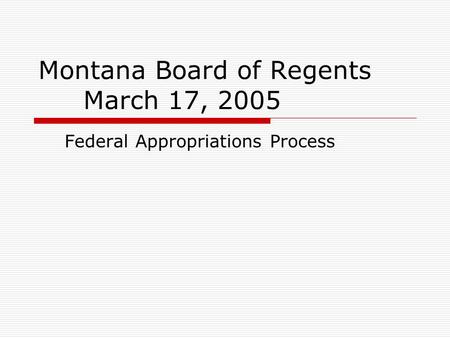 Montana Board of Regents March 17, 2005 Federal Appropriations Process.