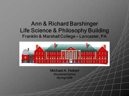 Ann & Richard Barshinger Life Science & Philosophy Building Franklin & Marshall College – Lancaster, PA Michael A. Hebert Structural Option Spring 2006.