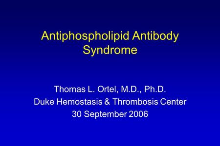 Antiphospholipid Antibody Syndrome Thomas L. Ortel, M.D., Ph.D. Duke Hemostasis & Thrombosis Center 30 September 2006.