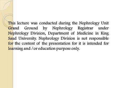 This lecture was conducted during the Nephrology Unit Grand Ground by Nephrology Registrar under Nephrology Division, Department of Medicine in King Saud.