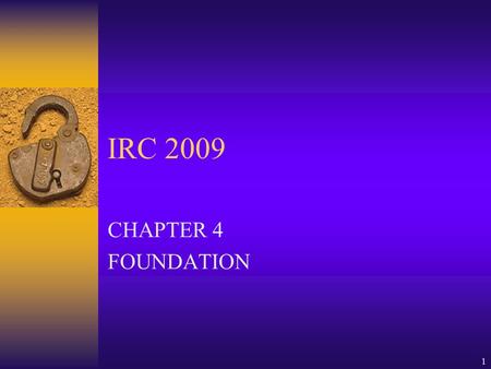 1 IRC 2009 CHAPTER 4 FOUNDATION. 2 FOUNDATION-8 SECTIONS  GENERAL  MATERIALS  FOOTINGS  FOUNDATION  RETAINING WALLS  DRAINAGE  WP&DP  COLUMNS.