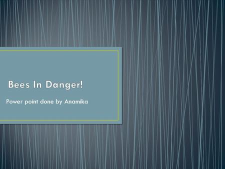 Power point done by Anamika. Bees are disappearing from the world. Scientists are searching why this horrible thing is happening. If there is no bees.