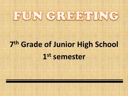 7 th Grade of Junior High School 1 st semester In the end of the lesson, you should be able to: 1. Respond to the known/unknown people’s greeting. 2.