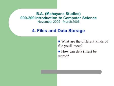 B.A. (Mahayana Studies) 000-209 Introduction to Computer Science November 2005 - March 2006 4. Files and Data Storage What are the different kinds of file.