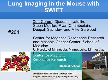 Lung Imaging in the Mouse with SWIFT Curt Corum, Djaudat Idiyatullin, Steen Moeller, Ryan Chamberlain, Deepali Sachdev, and Mike Garwood Center for Magnetic.