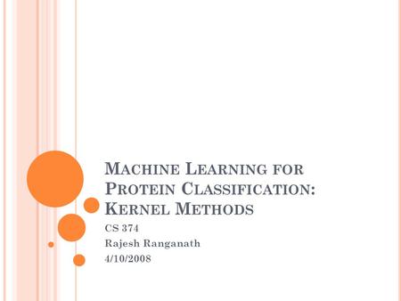 M ACHINE L EARNING FOR P ROTEIN C LASSIFICATION : K ERNEL M ETHODS CS 374 Rajesh Ranganath 4/10/2008.