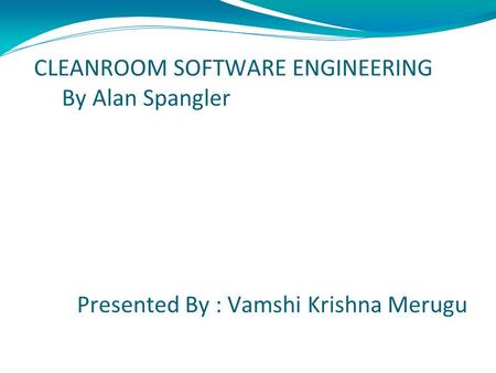 CLEANROOM SOFTWARE ENGINEERING By Alan Spangler Presented By : Vamshi Krishna Merugu.