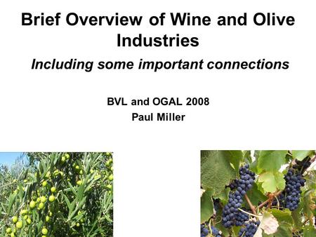 Brief Overview of Wine and Olive Industries Including some important connections BVL and OGAL 2008 Paul Miller.