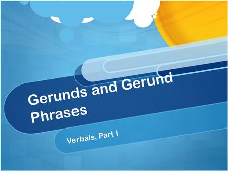 Gerunds and Gerund Phrases Verbals, Part I. Today’s Purpose Students will learn the definitions of gerund and gerund phrase; they will identify gerunds.