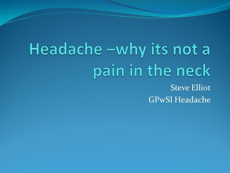 Steve Elliot GPwSI Headache. Diagnosis of episodic headache Diagnosis of chronic headache Who to refer for scanning (Management of headache)