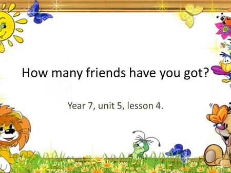 How many friends have you got? Year 7, unit 5, lesson 4.