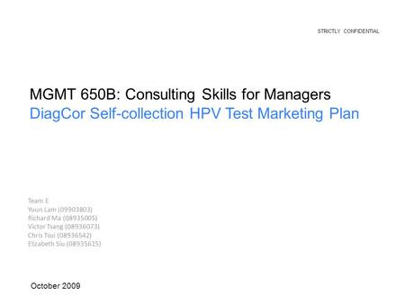 MGMT 650B: Consulting Skills for Managers DiagCor Self-collection HPV Test Marketing Plan October 2009 STRICTLY CONFIDENTIAL Team E Yuun Lam (09903803)