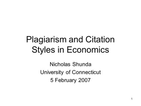 1 Plagiarism and Citation Styles in Economics Nicholas Shunda University of Connecticut 5 February 2007.