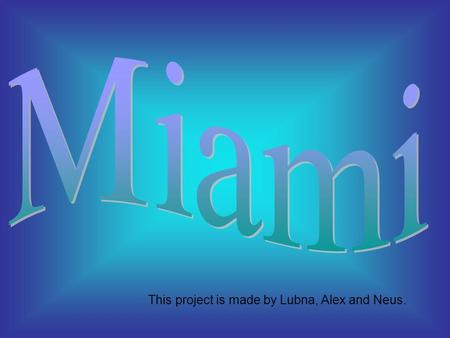 This project is made by Lubna, Alex and Neus. Miami is a city located in the south-west of Florida, in the United States of America. There are 267.477.