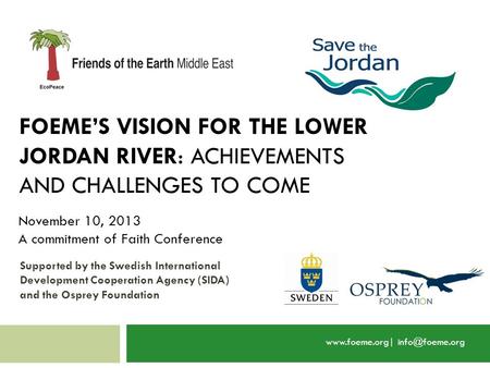 FOEME’S VISION FOR THE LOWER JORDAN RIVER: ACHIEVEMENTS AND CHALLENGES TO COME  November 10, 2013 A commitment of Faith Conference.