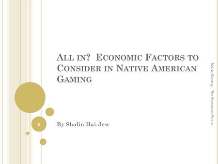 A LL IN ? E CONOMIC F ACTORS TO C ONSIDER IN N ATIVE A MERICAN G AMING By Shalin Hai-Jew 1 Native Gaming: The Economics Frame.