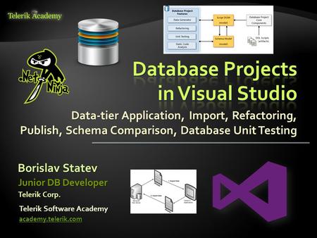 Data-tier Application, Import, Refactoring, Publish, Schema Comparison, Database Unit Testing Borislav Statev Telerik Software Academy academy.telerik.com.