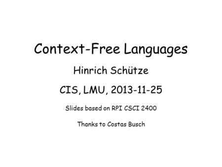 Context-Free Languages Hinrich Schütze CIS, LMU, 2013-11-25 Slides based on RPI CSCI 2400 Thanks to Costas Busch.