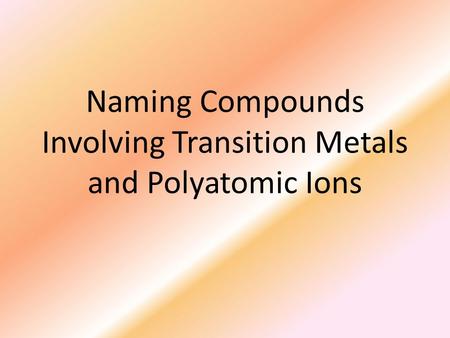 Naming Compounds Involving Transition Metals and Polyatomic Ions.