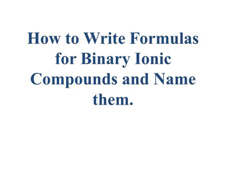 How to Write Formulas for Binary Ionic Compounds and Name them.