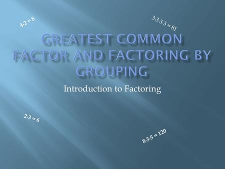 Introduction to Factoring 2 ∙ 3 = 6 4 ∙ 2 = 8 3 ∙ 3 ∙ 3 ∙ 3 = 8 1 8 ∙ 3 ∙ 5 = 1 2 0.