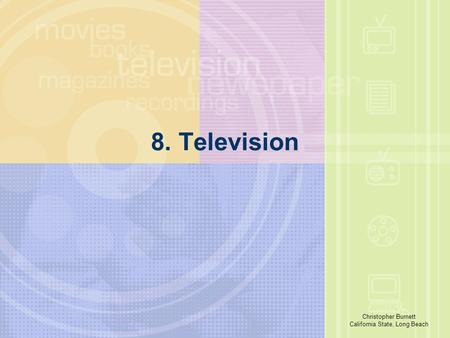 Richard E. Caplan The University of Akron 8. Television Christopher Burnett California State, Long Beach.