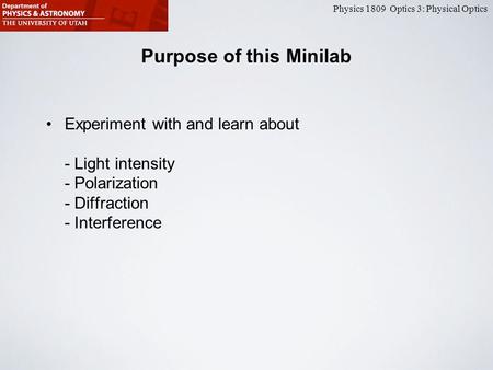 Physics 1809 Optics 3: Physical Optics Purpose of this Minilab Experiment with and learn about - Light intensity - Polarization - Diffraction - Interference.