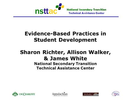 National Secondary Transition Technical Assistance Center Evidence-Based Practices in Student Development Sharon Richter, Allison Walker, & James White.