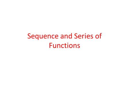 Sequence and Series of Functions. Sequence of functions Definition: A sequence of functions is simply a set of functions u n (x), n = 1, 2,... defined.