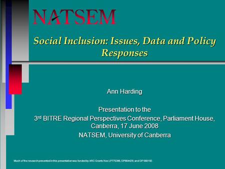 Social Inclusion: Issues, Data and Policy Responses Ann Harding Presentation to the 3 rd BITRE Regional Perspectives Conference, Parliament House, Canberra,