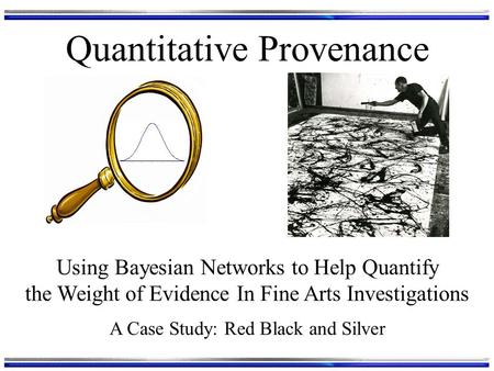 Quantitative Provenance Using Bayesian Networks to Help Quantify the Weight of Evidence In Fine Arts Investigations A Case Study: Red Black and Silver.