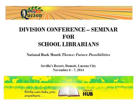 DIVISION CONFERENCE – SEMINAR FOR SCHOOL LIBRARIANS National Book Month Theme: Future Possibilities Sevilla’s Resort, Domoit, Lucena City November 6 -