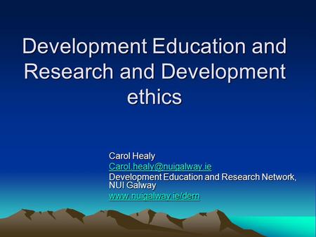 Development Education and Research and Development ethics Carol Healy Development Education and Research Network, NUI Galway