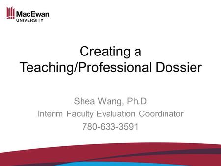 Creating a Teaching/Professional Dossier Shea Wang, Ph.D Interim Faculty Evaluation Coordinator 780-633-3591.